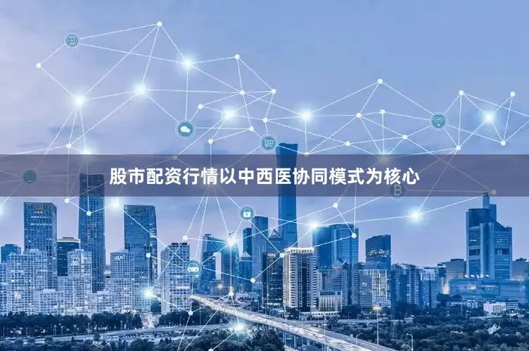 股市配资行情以中西医协同模式为核心