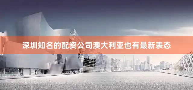 深圳知名的配资公司澳大利亚也有最新表态