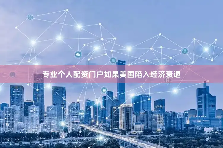 专业个人配资门户如果美国陷入经济衰退