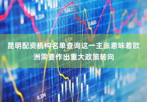 昆明配资机构名单查询　　这一主张意味着欧洲需要作出重大政策转向