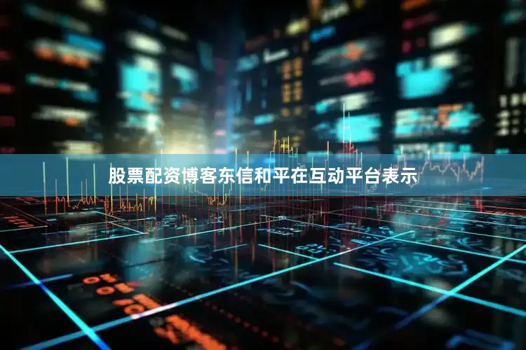 股票配资博客东信和平在互动平台表示