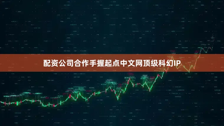 配资公司合作手握起点中文网顶级科幻IP