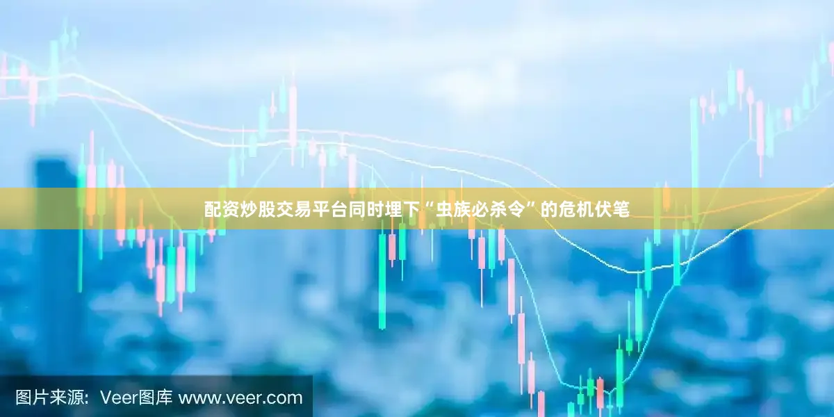 配资炒股交易平台同时埋下“虫族必杀令”的危机伏笔
