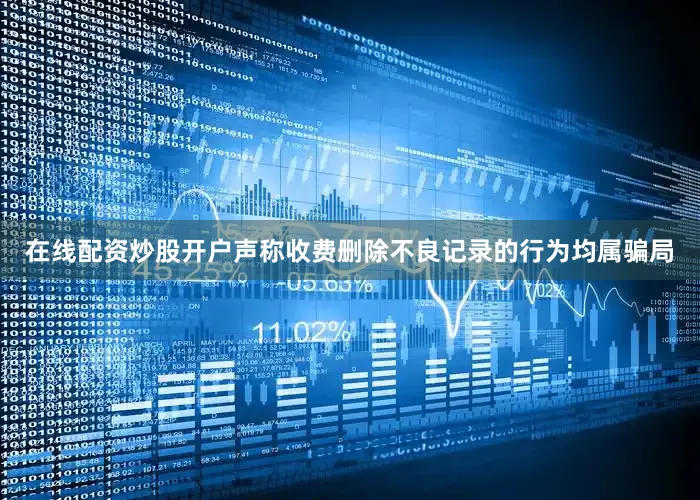 在线配资炒股开户声称收费删除不良记录的行为均属骗局