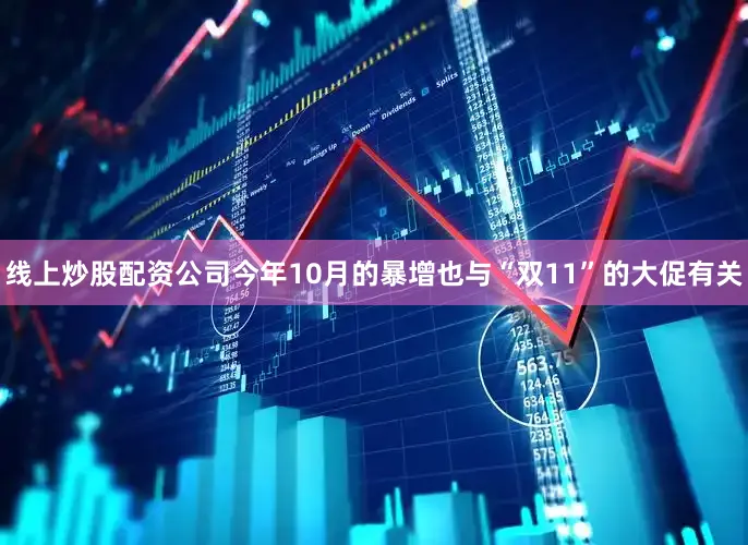 线上炒股配资公司今年10月的暴增也与“双11”的大促有关