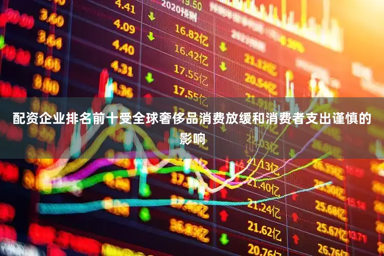 配资企业排名前十受全球奢侈品消费放缓和消费者支出谨慎的影响