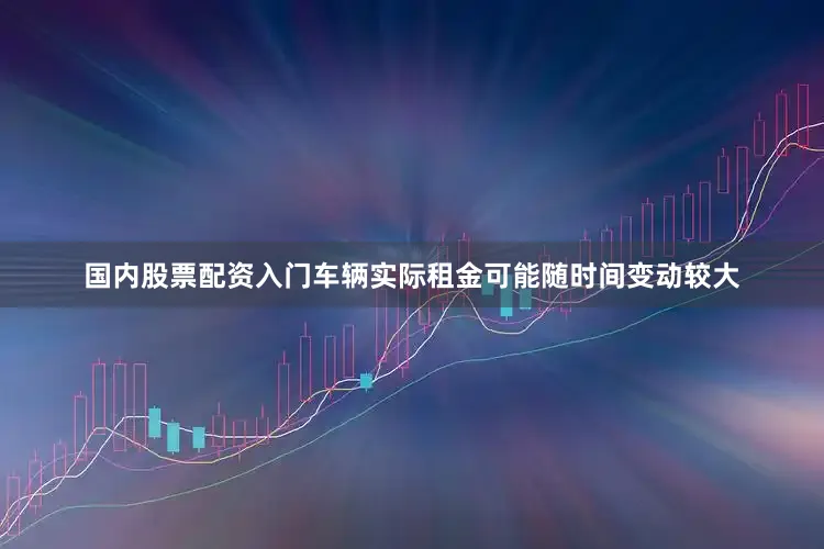 国内股票配资入门车辆实际租金可能随时间变动较大