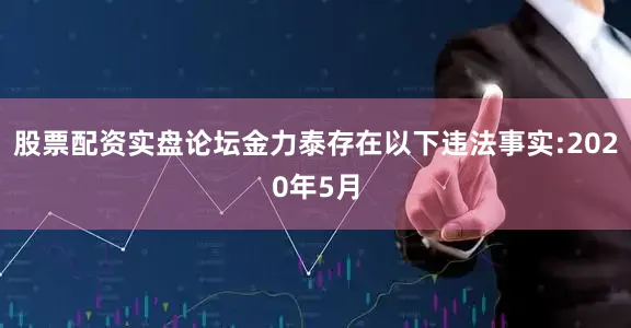 股票配资实盘论坛金力泰存在以下违法事实:　　2020年5月