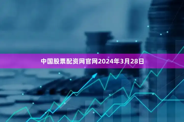 中国股票配资网官网2024年3月28日