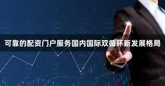 可靠的配资门户服务国内国际双循环新发展格局