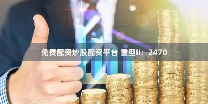 免费配资炒股配资平台 重型II：2470