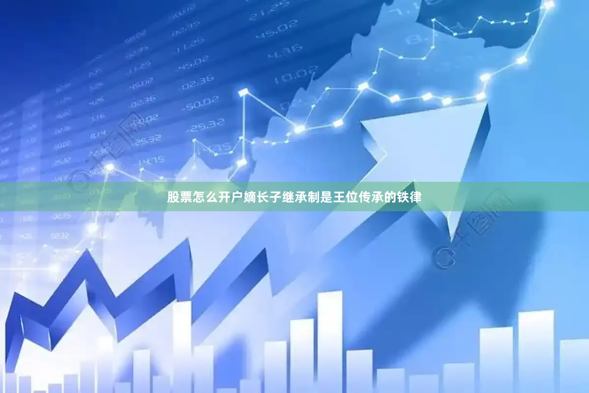 股票怎么开户嫡长子继承制是王位传承的铁律