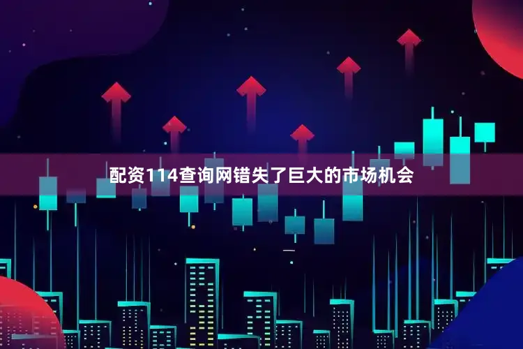 配资114查询网错失了巨大的市场机会