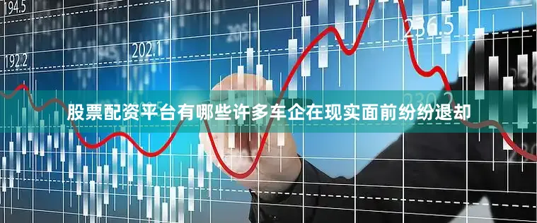 股票配资平台有哪些许多车企在现实面前纷纷退却