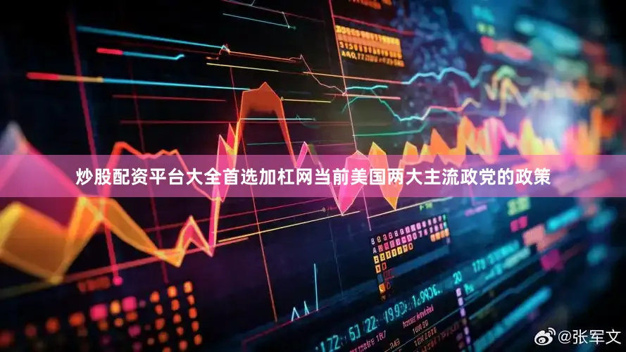 炒股配资平台大全首选加杠网当前美国两大主流政党的政策