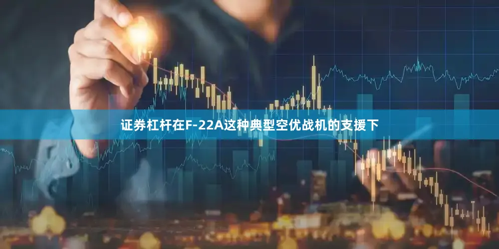 证券杠杆在F-22A这种典型空优战机的支援下