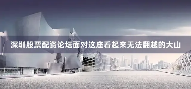 深圳股票配资论坛面对这座看起来无法翻越的大山