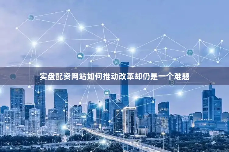 实盘配资网站如何推动改革却仍是一个难题