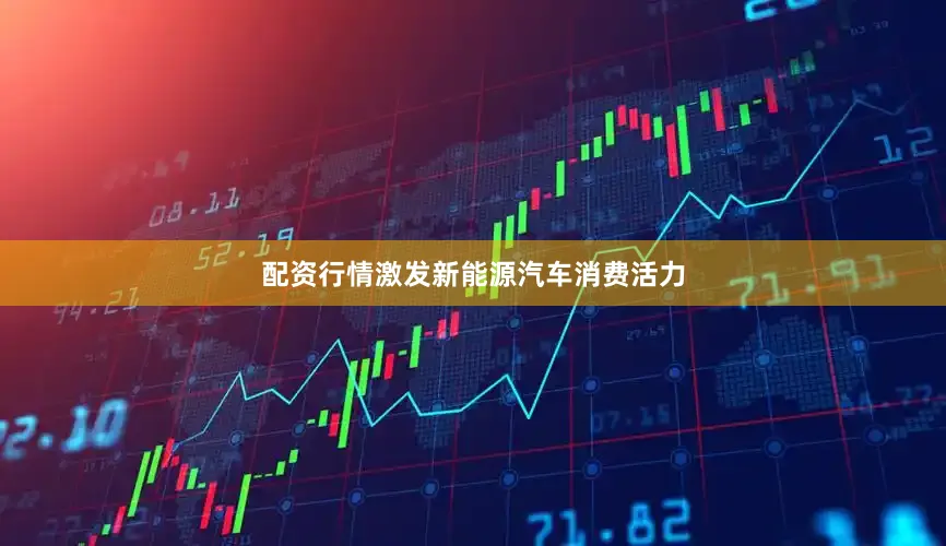 配资行情激发新能源汽车消费活力
