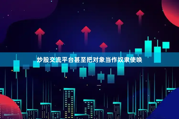 炒股交流平台甚至把对象当作奴隶使唤