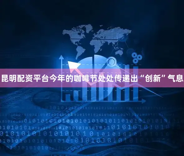 昆明配资平台今年的咖啡节处处传递出“创新”气息