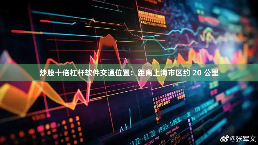 炒股十倍杠杆软件交通位置：距离上海市区约 20 公里