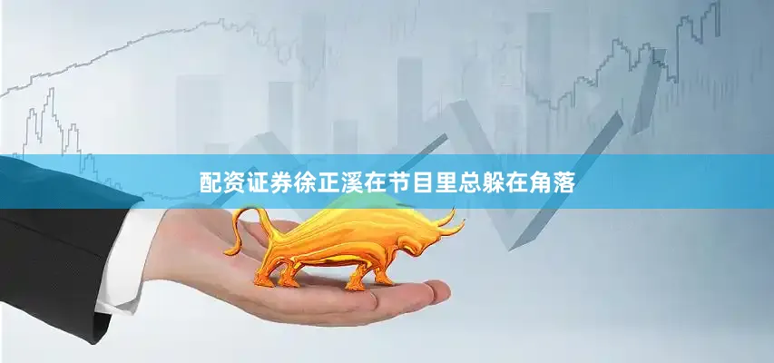 配资证券徐正溪在节目里总躲在角落