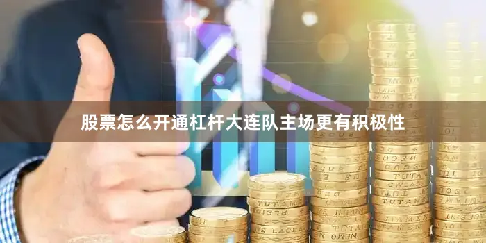 股票怎么开通杠杆大连队主场更有积极性