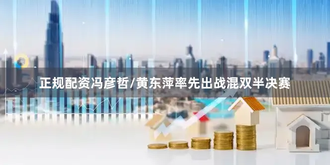正规配资冯彦哲/黄东萍率先出战混双半决赛