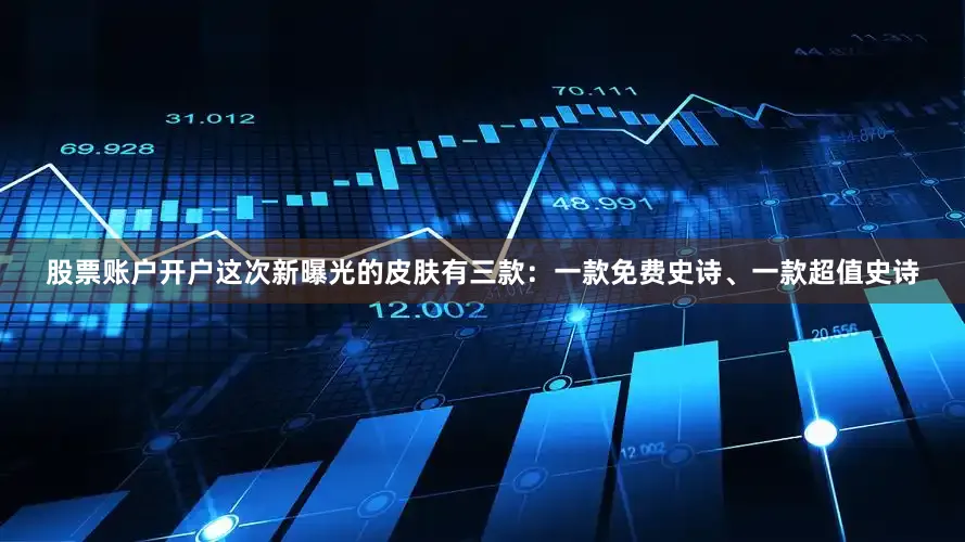 股票账户开户这次新曝光的皮肤有三款：一款免费史诗、一款超值史诗
