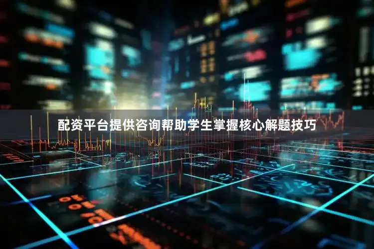 配资平台提供咨询帮助学生掌握核心解题技巧