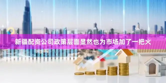 新疆配资公司政策层面显然也为市场加了一把火
