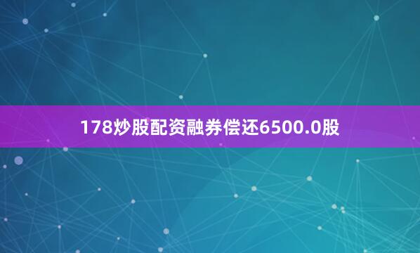 178炒股配资融券偿还6500.0股
