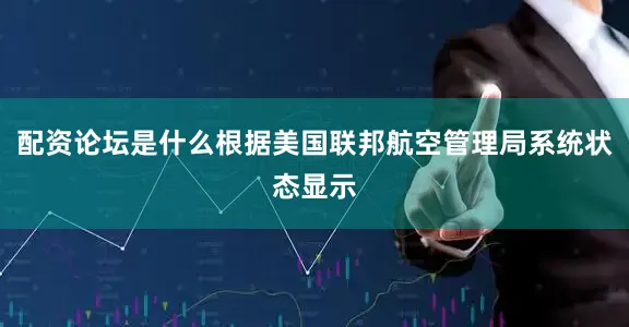 配资论坛是什么根据美国联邦航空管理局系统状态显示