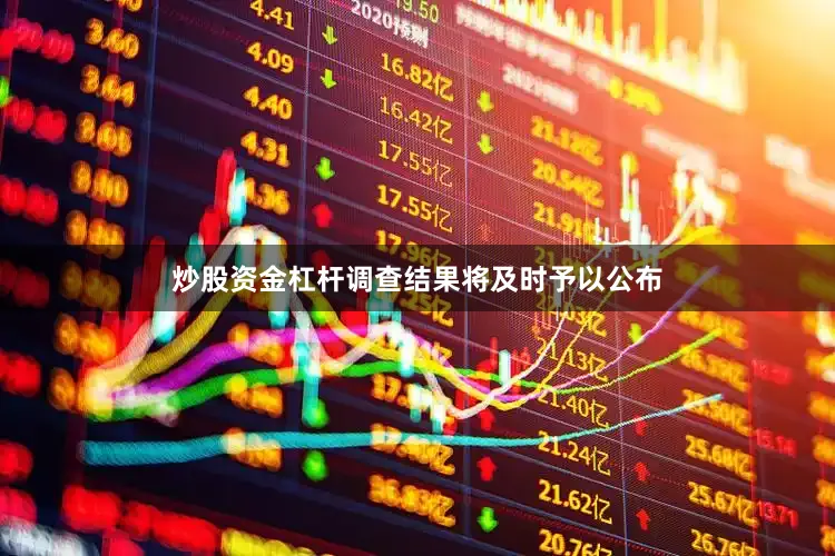 炒股资金杠杆调查结果将及时予以公布