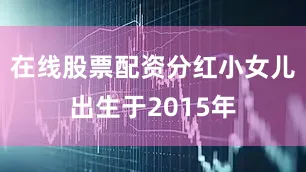在线股票配资分红小女儿出生于2015年