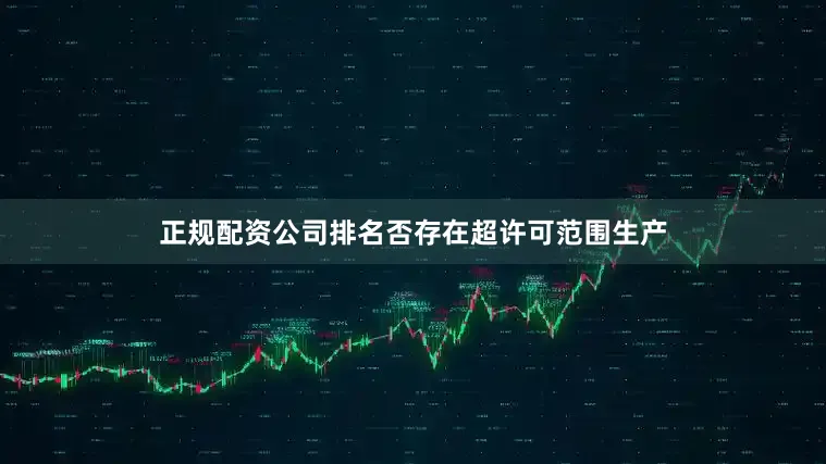 正规配资公司排名否存在超许可范围生产