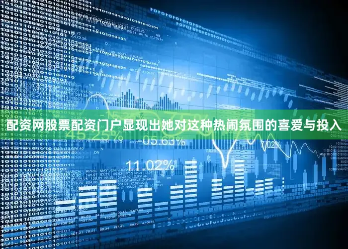 配资网股票配资门户显现出她对这种热闹氛围的喜爱与投入