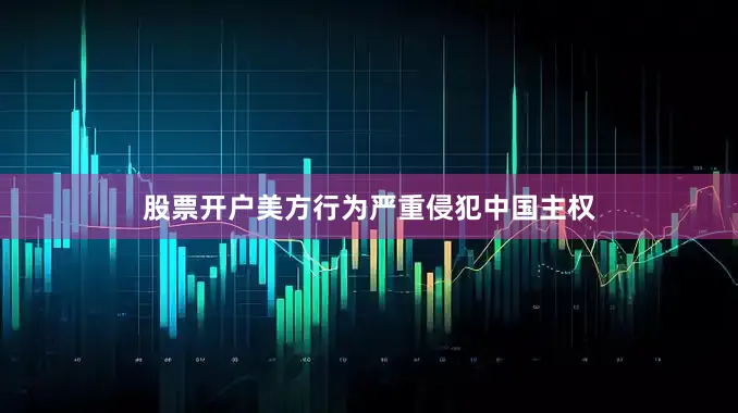 股票开户美方行为严重侵犯中国主权