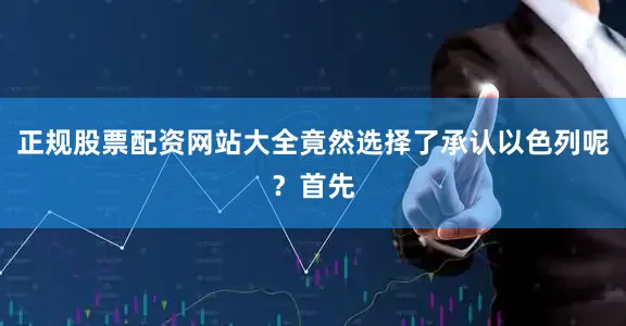 正规股票配资网站大全竟然选择了承认以色列呢？首先