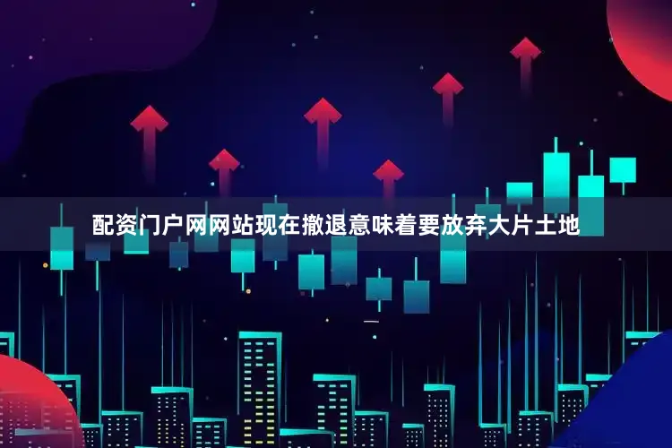 配资门户网网站现在撤退意味着要放弃大片土地