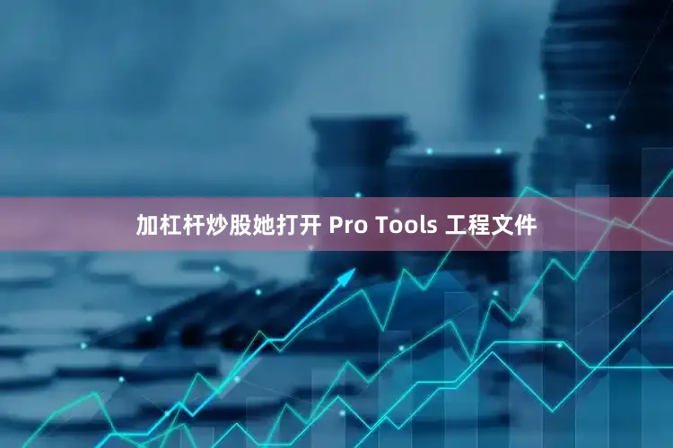 加杠杆炒股她打开 Pro Tools 工程文件