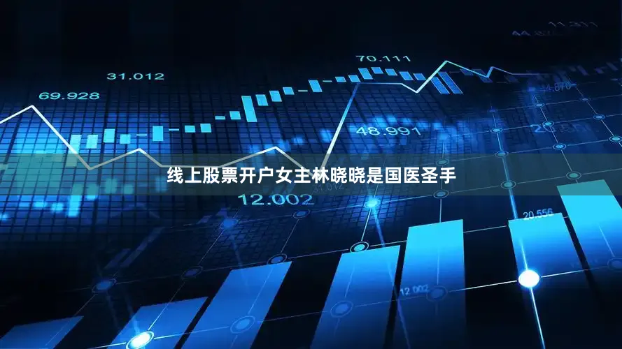 线上股票开户女主林晓晓是国医圣手