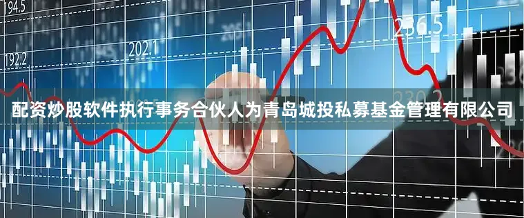 配资炒股软件执行事务合伙人为青岛城投私募基金管理有限公司