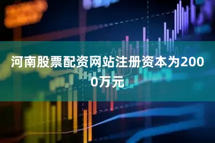 河南股票配资网站注册资本为2000万元
