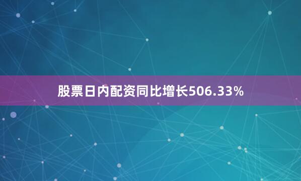 股票日内配资同比增长506.33%
