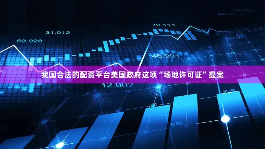我国合法的配资平台美国政府这项“场地许可证”提案