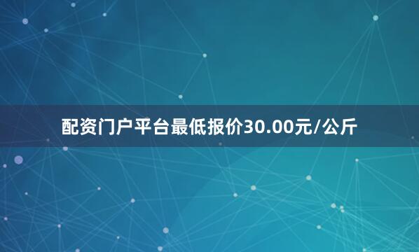 配资门户平台最低报价30.00元/公斤