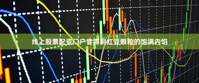 线上股票配资门户尝得到红豆颗粒的饱满内馅