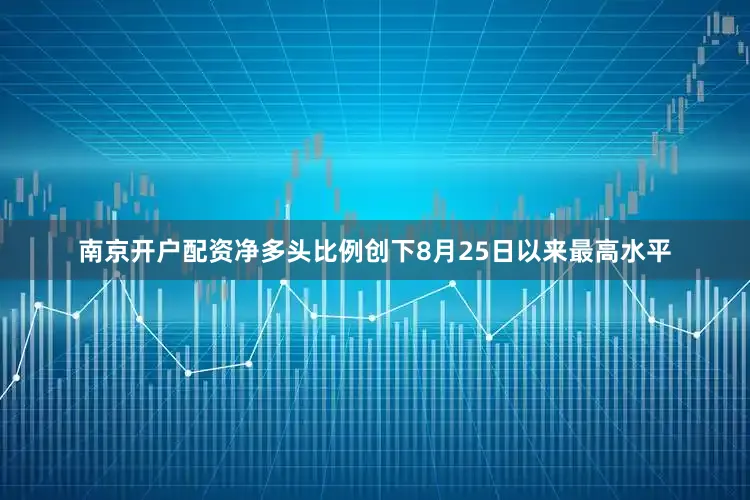 南京开户配资净多头比例创下8月25日以来最高水平